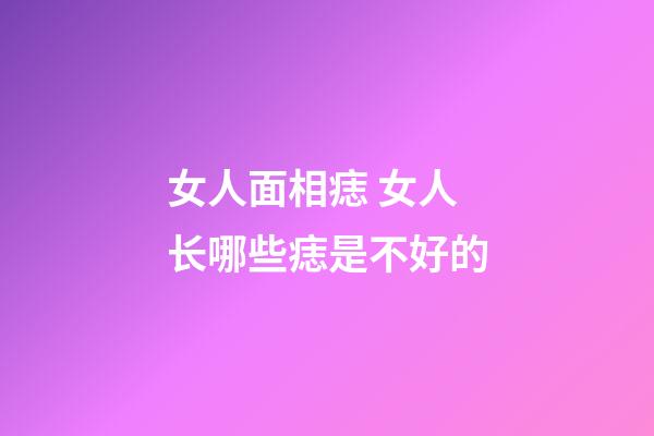 女人面相痣 女人长哪些痣是不好的